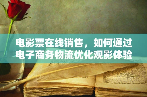 电影票在线销售，如何通过电子商务物流优化观影体验？