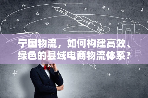 宁国物流，如何构建高效、绿色的县域电商物流体系？
