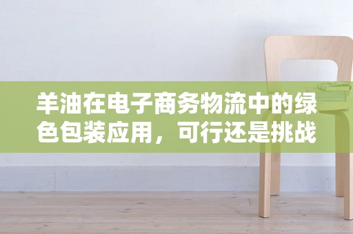 羊油在电子商务物流中的绿色包装应用，可行还是挑战？