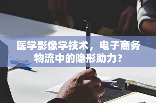 医学影像学技术，电子商务物流中的隐形助力？
