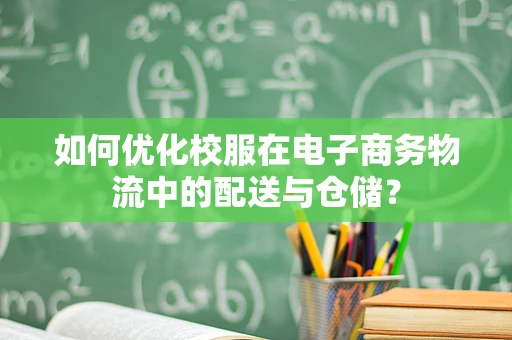 如何优化校服在电子商务物流中的配送与仓储？