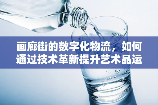 画廊街的数字化物流，如何通过技术革新提升艺术品运输体验？