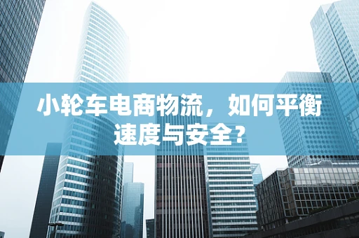 小轮车电商物流，如何平衡速度与安全？