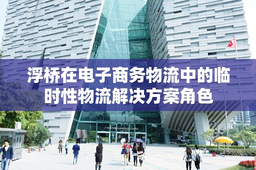 浮桥在电子商务物流中的临时性物流解决方案角色