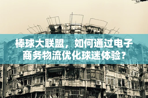 棒球大联盟，如何通过电子商务物流优化球迷体验？