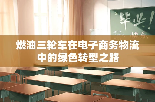 燃油三轮车在电子商务物流中的绿色转型之路