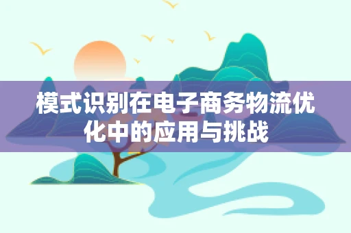 模式识别在电子商务物流优化中的应用与挑战
