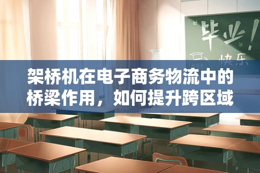 架桥机在电子商务物流中的桥梁作用，如何提升跨区域配送效率？