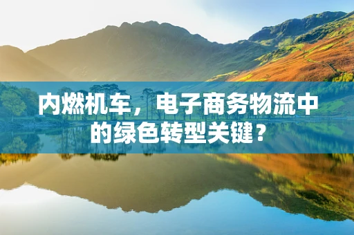 内燃机车，电子商务物流中的绿色转型关键？