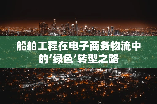 船舶工程在电子商务物流中的‘绿色’转型之路