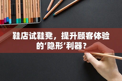 鞋店试鞋凳，提升顾客体验的‘隐形’利器？