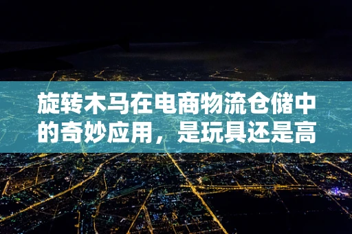 旋转木马在电商物流仓储中的奇妙应用，是玩具还是高效分拣神器？