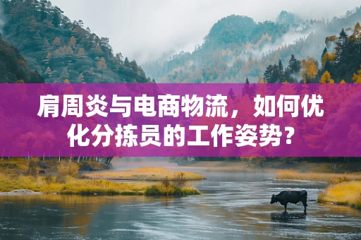 肩周炎与电商物流，如何优化分拣员的工作姿势？