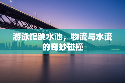 游泳馆跳水池，物流与水流的奇妙碰撞