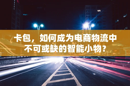 卡包，如何成为电商物流中不可或缺的智能小物？
