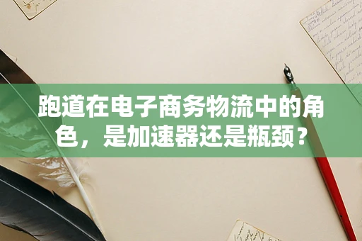 跑道在电子商务物流中的角色，是加速器还是瓶颈？