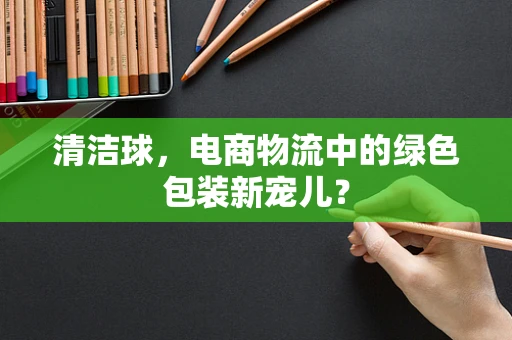 清洁球，电商物流中的绿色包装新宠儿？