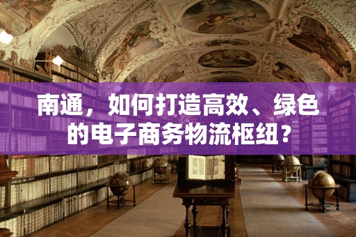 南通，如何打造高效、绿色的电子商务物流枢纽？