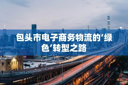 包头市电子商务物流的‘绿色’转型之路