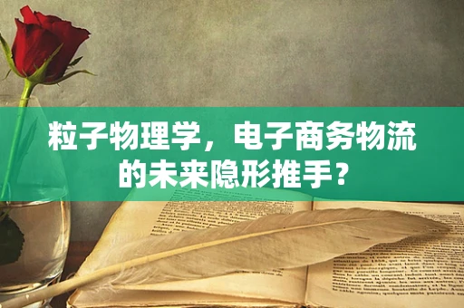 粒子物理学，电子商务物流的未来隐形推手？