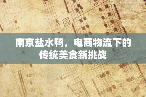 南京盐水鸭，电商物流下的传统美食新挑战