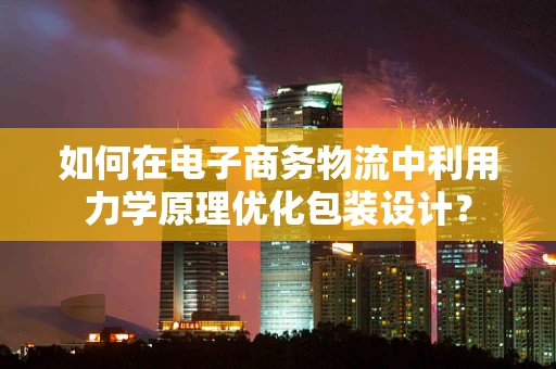如何在电子商务物流中利用力学原理优化包装设计？