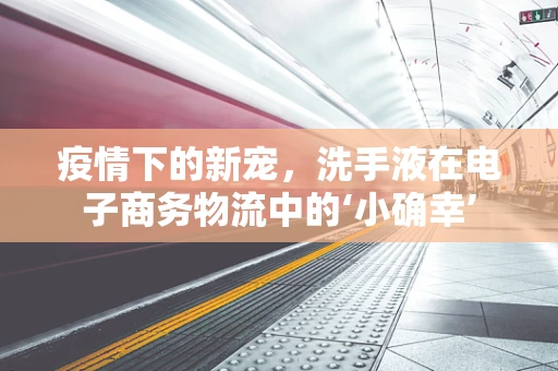 疫情下的新宠，洗手液在电子商务物流中的‘小确幸’