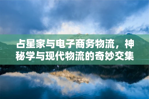 占星家与电子商务物流，神秘学与现代物流的奇妙交集