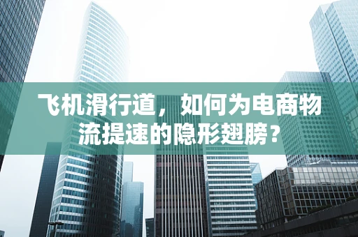 飞机滑行道，如何为电商物流提速的隐形翅膀？
