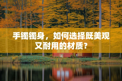 手镯镯身，如何选择既美观又耐用的材质？
