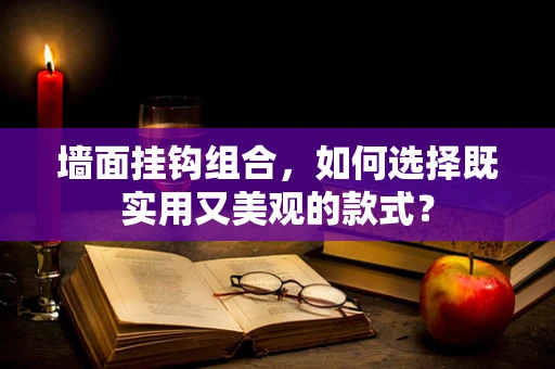 墙面挂钩组合，如何选择既实用又美观的款式？