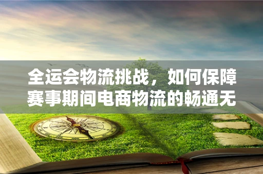 全运会物流挑战，如何保障赛事期间电商物流的畅通无阻？