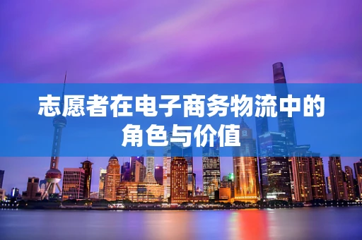 志愿者在电子商务物流中的角色与价值