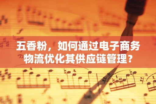 五香粉，如何通过电子商务物流优化其供应链管理？