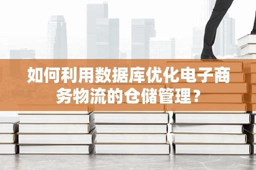 如何利用数据库优化电子商务物流的仓储管理？