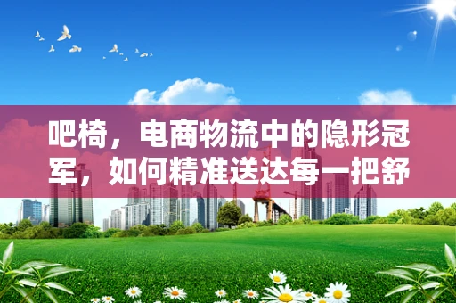 吧椅，电商物流中的隐形冠军，如何精准送达每一把舒适？