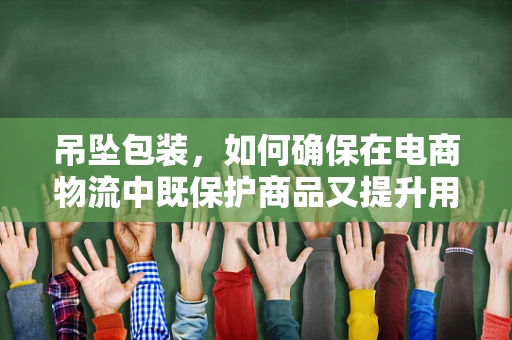 吊坠包装，如何确保在电商物流中既保护商品又提升用户体验？