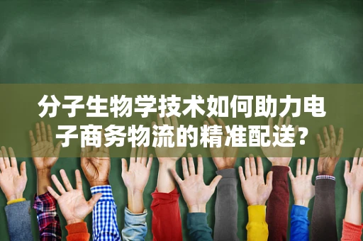 分子生物学技术如何助力电子商务物流的精准配送？