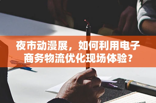 夜市动漫展，如何利用电子商务物流优化现场体验？