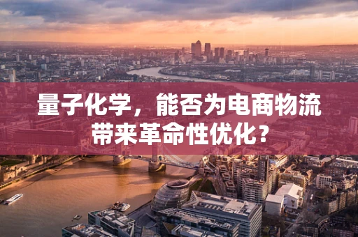 量子化学，能否为电商物流带来革命性优化？