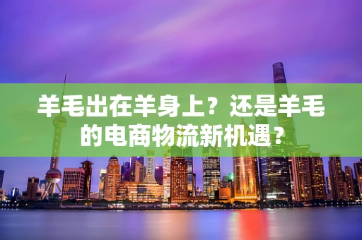 羊毛出在羊身上？还是羊毛的电商物流新机遇？