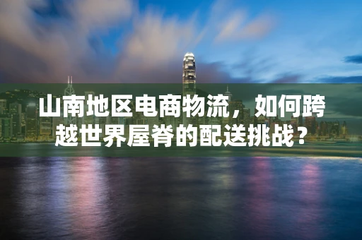 山南地区电商物流，如何跨越世界屋脊的配送挑战？
