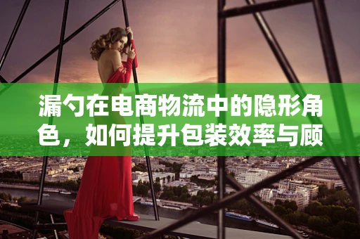 漏勺在电商物流中的隐形角色，如何提升包装效率与顾客满意度？