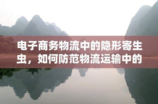 电子商务物流中的隐形寄生虫，如何防范物流运输中的生物污染？