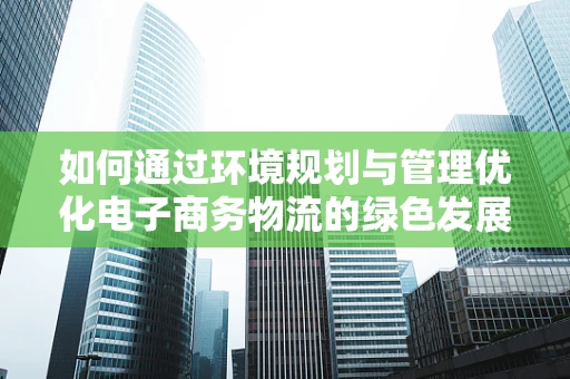 如何通过环境规划与管理优化电子商务物流的绿色发展路径？