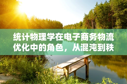 统计物理学在电子商务物流优化中的角色，从混沌到秩序的桥梁