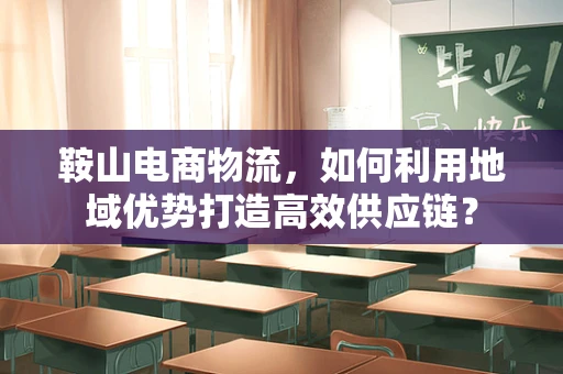 鞍山电商物流，如何利用地域优势打造高效供应链？