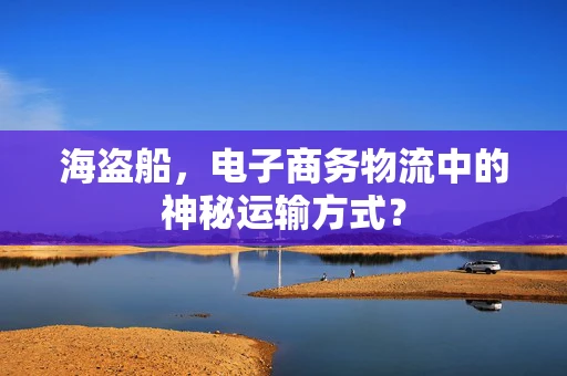 海盗船，电子商务物流中的神秘运输方式？