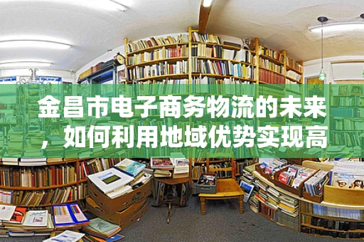金昌市电子商务物流的未来，如何利用地域优势实现高效配送？