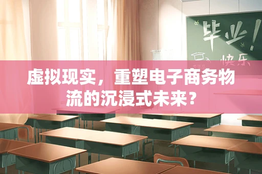 虚拟现实，重塑电子商务物流的沉浸式未来？